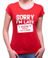 Tričko - Sorry I'm late, I didn't want to come