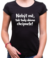 Vtipné tričko - Nebýt mě, tak tady dávno chcípnete!