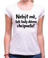 Vtipné tričko - Nebýt mě, tak tady dávno chcípnete!