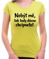 Vtipné tričko - Nebýt mě, tak tady dávno chcípnete!