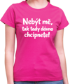 Vtipné tričko - Nebýt mě, tak tady dávno chcípnete!