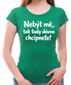 Vtipné tričko - Nebýt mě, tak tady dávno chcípnete!