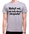 Vtipné tričko - Nebýt mě, tak tady dávno chcípnete!