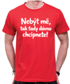 Vtipné tričko - Nebýt mě, tak tady dávno chcípnete!