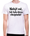 Vtipné tričko - Nebýt mě, tak tady dávno chcípnete!