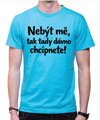 Vtipné tričko - Nebýt mě, tak tady dávno chcípnete!