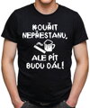 Tričko - Kouřit nepřestanu, ale pít budu dál!