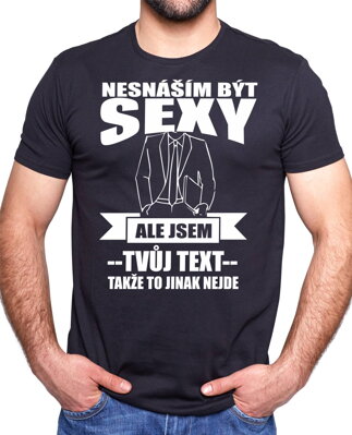 Pánské tričko- Nesnáším být sexy ale jsem (doplň svůj text)