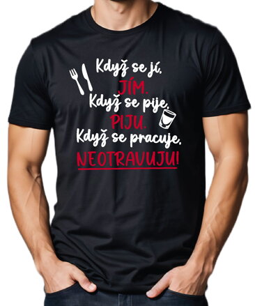 Tričko - Když se jí, jím. Když se pije, piju. Když se pracuje, neotravuju!