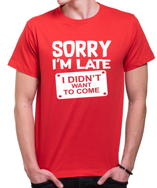 Tričko - Sorry I'm late, I didn't want to come