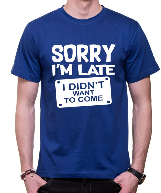 Tričko - Sorry I'm late, I didn't want to come Tričko - Sorry I'm late, I didn't want to come