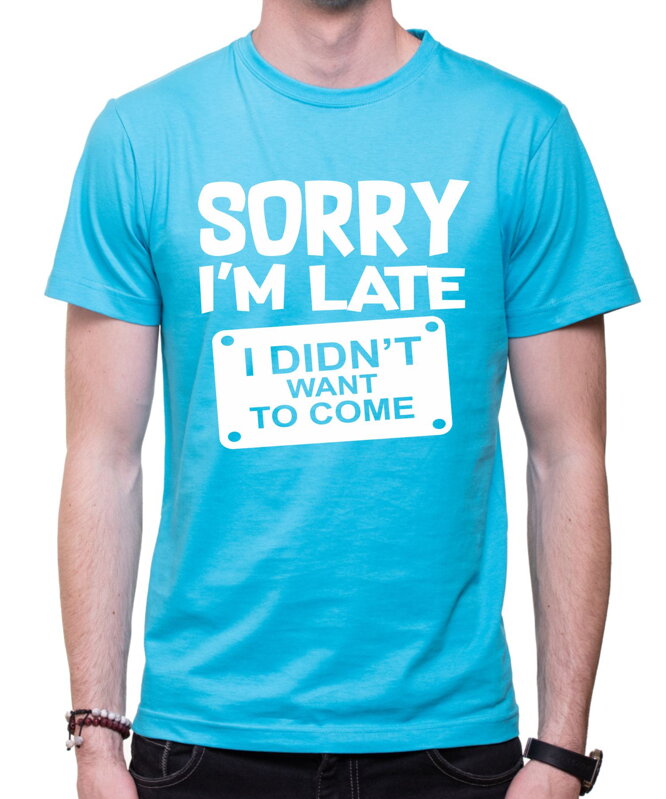 Tričko - Sorry I'm late, I didn't want to come Tričko - Sorry I'm late, I didn't want to come