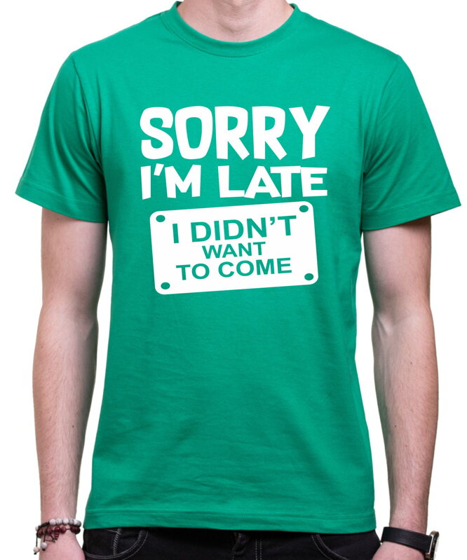 Tričko - Sorry I'm late, I didn't want to come Tričko - Sorry I'm late, I didn't want to come