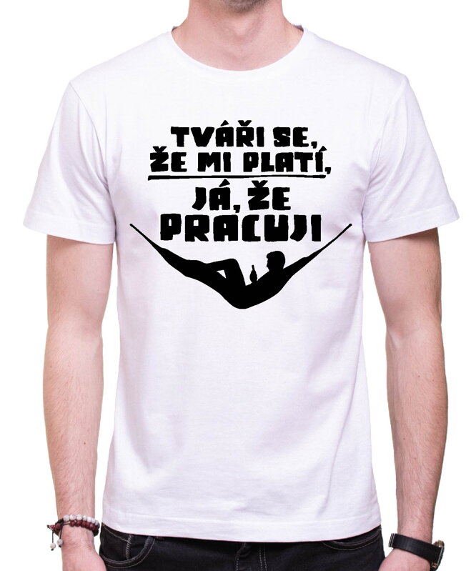 Vtipné tričko - Tváři se, že mi platí, já že pracuji Vtipné tričko - Tváři se, že mi platí, já že pracuji