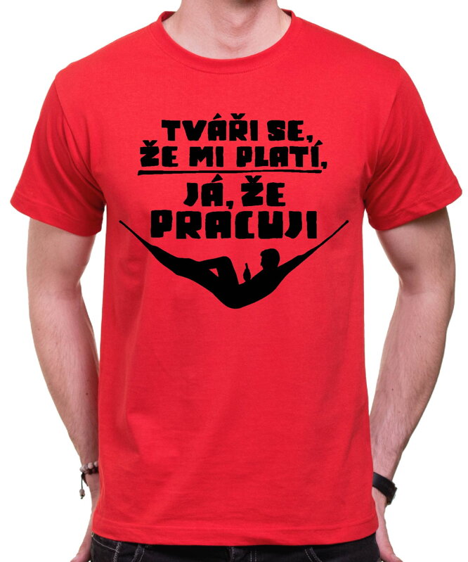 Vtipné tričko - Tváři se, že mi platí, já že pracuji