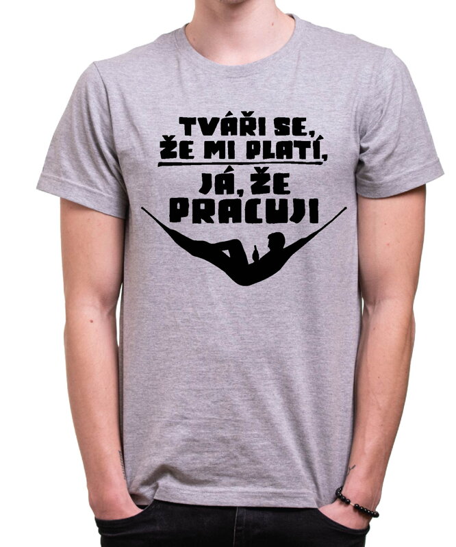 Vtipné tričko - Tváři se, že mi platí, já že pracuji Vtipné tričko - Tváři se, že mi platí, já že pracuji