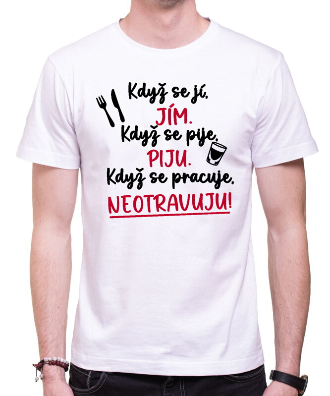 Tričko - Když se jí, jím. Když se pije, piju. Když se pracuje, neotravuju! Tričko - Když se jí, jím. Když se pije, piju. Když se pracuje, neotravuju!