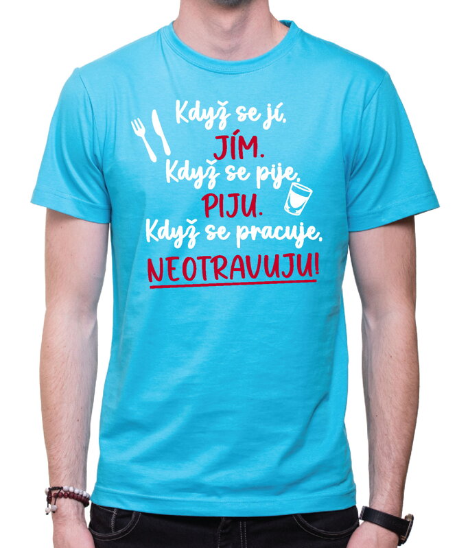 Tričko - Když se jí, jím. Když se pije, piju. Když se pracuje, neotravuju! Tričko - Když se jí, jím. Když se pije, piju. Když se pracuje, neotravuju!