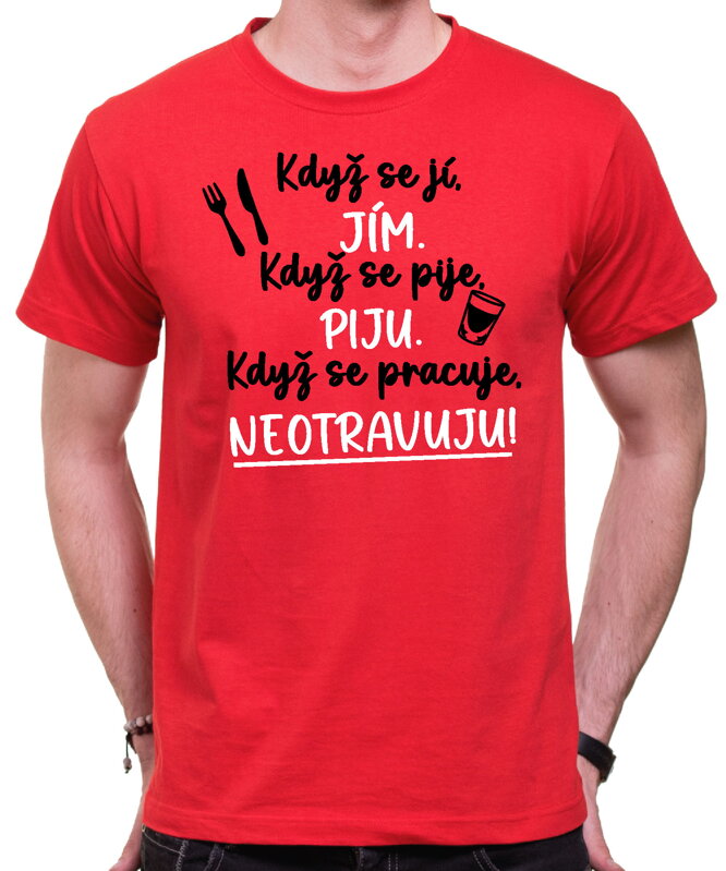 Tričko - Když se jí, jím. Když se pije, piju. Když se pracuje, neotravuju! Tričko - Když se jí, jím. Když se pije, piju. Když se pracuje, neotravuju!
