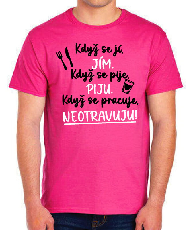 Tričko - Když se jí, jím. Když se pije, piju. Když se pracuje, neotravuju!