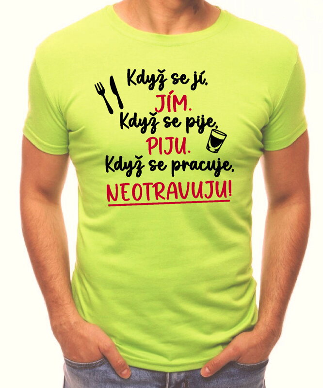 Tričko - Když se jí, jím. Když se pije, piju. Když se pracuje, neotravuju! Tričko - Když se jí, jím. Když se pije, piju. Když se pracuje, neotravuju!