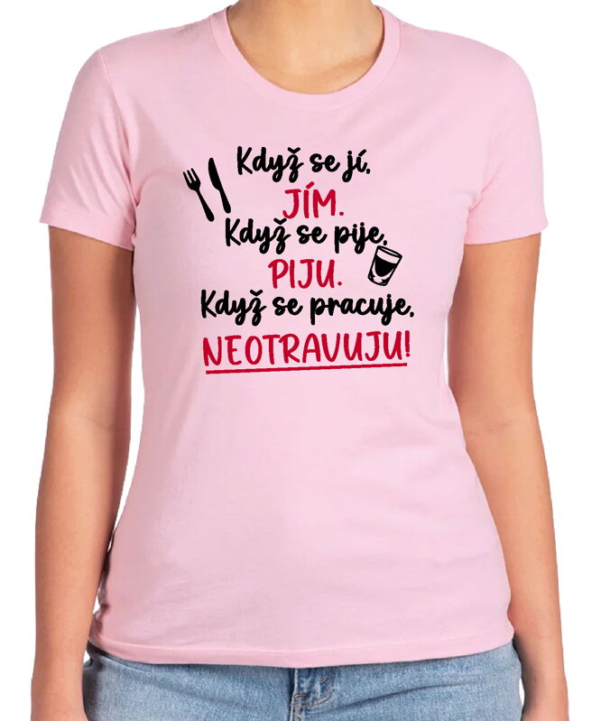 Tričko - Když se jí, jím. Když se pije, piju. Když se pracuje, neotravuju! Tričko - Když se jí, jím. Když se pije, piju. Když se pracuje, neotravuju!