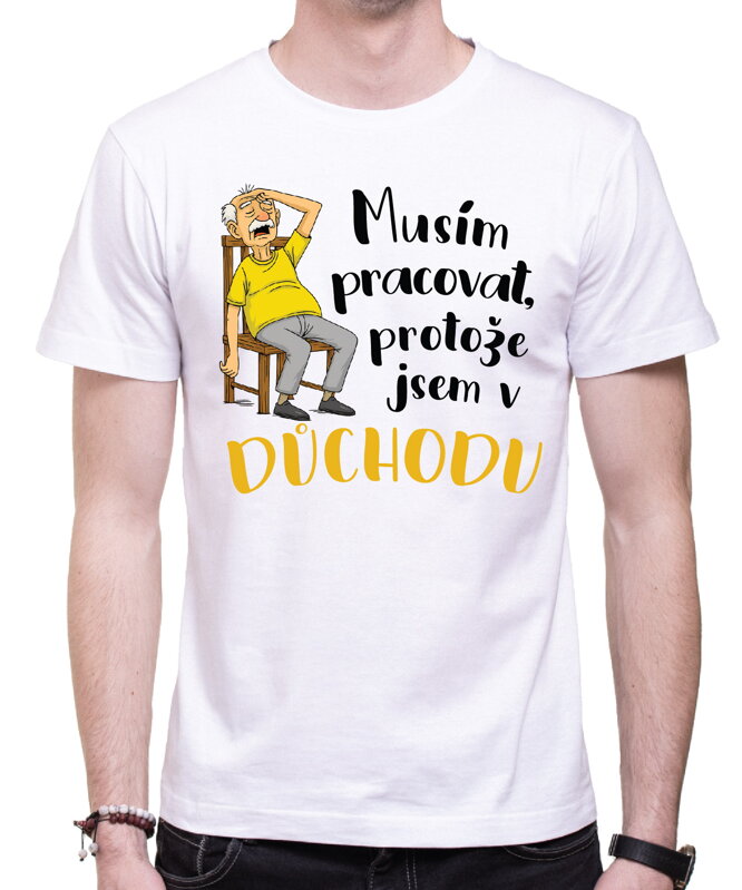 Tričko - Musím pracovat, protože jsem v důchodu Tričko - Musím pracovat, protože jsem v důchodu