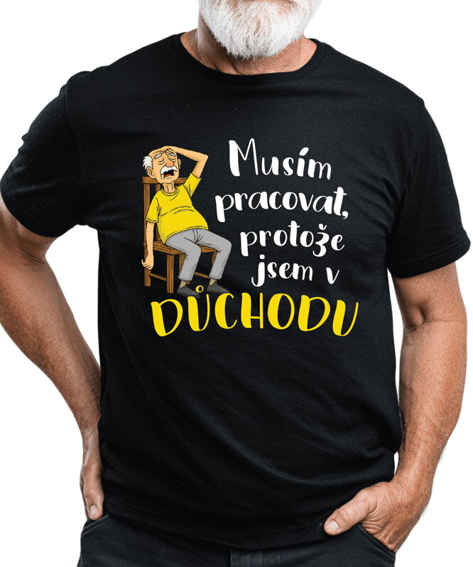 Tričko - Musím pracovat, protože jsem v důchodu Tričko - Musím pracovat, protože jsem v důchodu