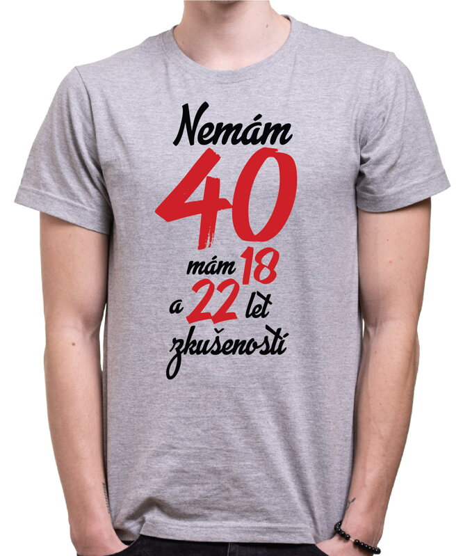 Narozeninové tričko - Nemám 40, mám 18 a 22 let zkušeností Narozeninové tričko - Nemám 40, mám 18 a 22 let zkušeností
