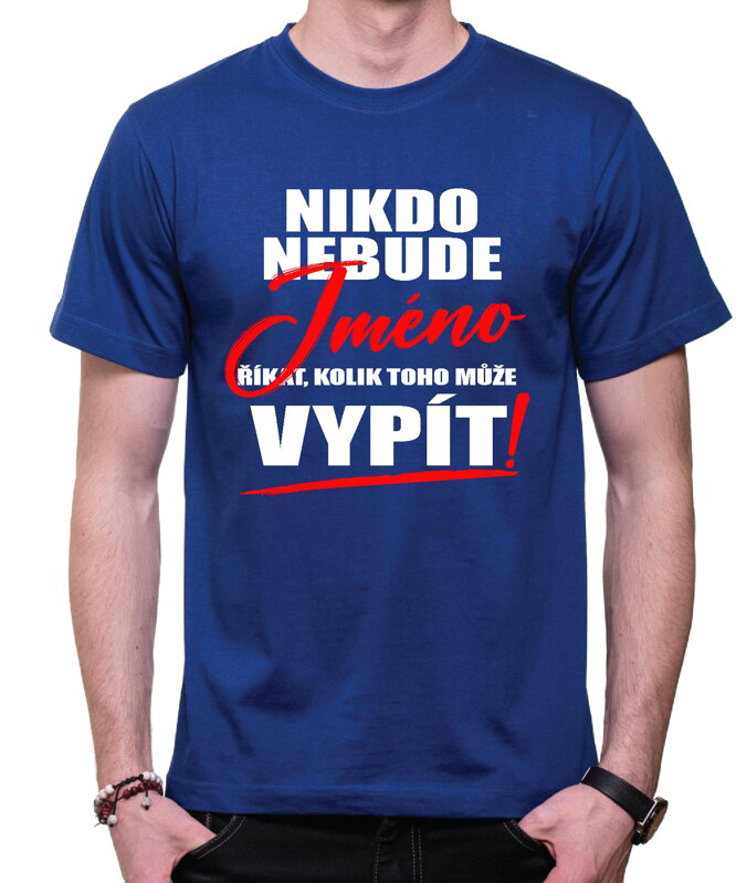 Tričko - Nikdo nebude (vl.jméno) říkat, kolik toho může vypít Tričko - Nikdo nebude (vl.jméno) říkat, kolik toho může vypít