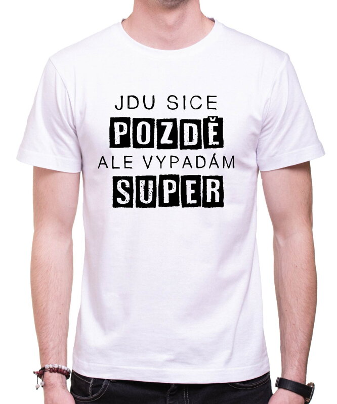 Vtipné tričko - Jdu sice pozdě, ale vypadám super Vtipné tričko - Jdu sice pozdě, ale vypadám super