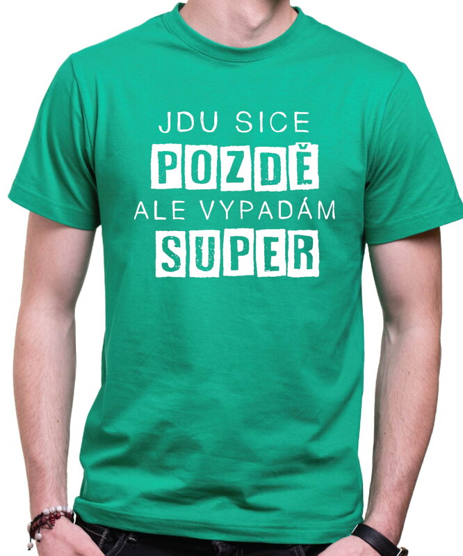 Vtipné tričko - Jdu sice pozdě, ale vypadám super
